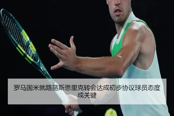 罗马国米就路易斯恩里克转会达成初步协议球员态度成关键
